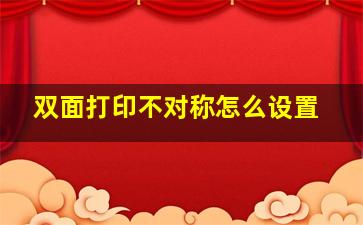 双面打印不对称怎么设置