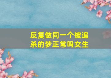 反复做同一个被追杀的梦正常吗女生