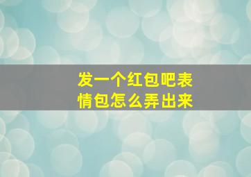 发一个红包吧表情包怎么弄出来