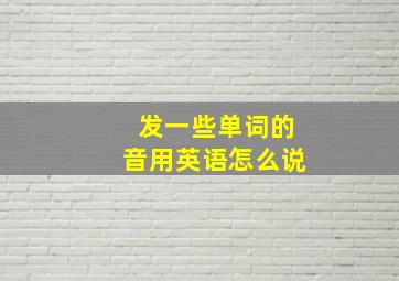 发一些单词的音用英语怎么说