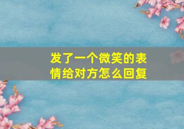 发了一个微笑的表情给对方怎么回复