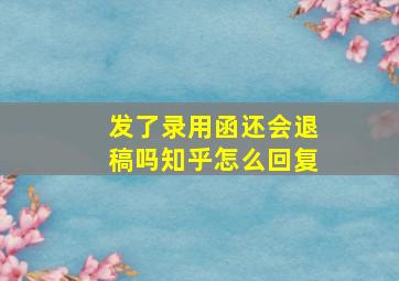 发了录用函还会退稿吗知乎怎么回复