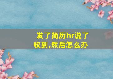 发了简历hr说了收到,然后怎么办