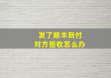 发了顺丰到付对方拒收怎么办