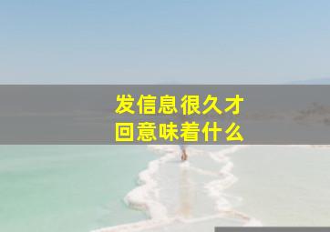 发信息很久才回意味着什么