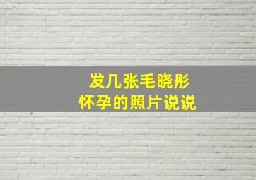 发几张毛晓彤怀孕的照片说说