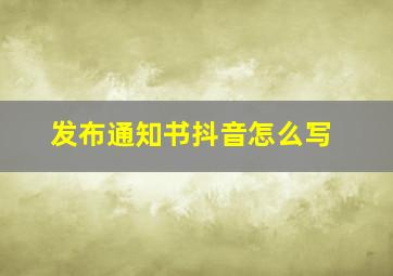 发布通知书抖音怎么写