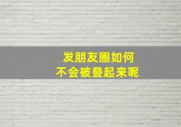 发朋友圈如何不会被叠起来呢