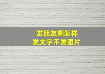 发朋友圈怎样发文字不发图片