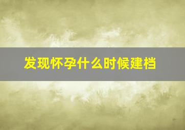 发现怀孕什么时候建档