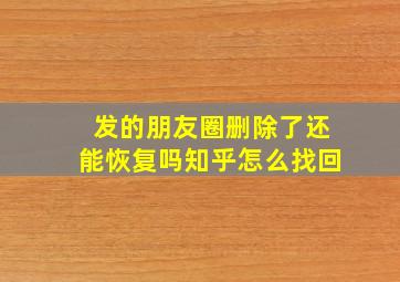 发的朋友圈删除了还能恢复吗知乎怎么找回