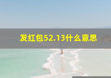 发红包52.13什么意思