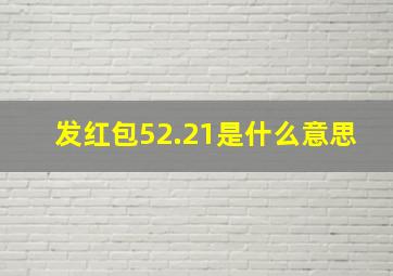 发红包52.21是什么意思