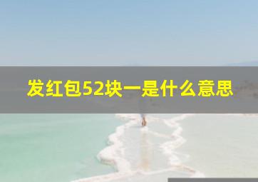 发红包52块一是什么意思