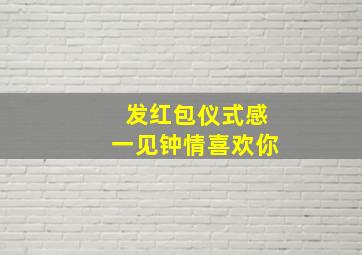 发红包仪式感一见钟情喜欢你