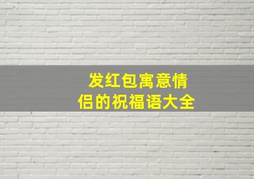 发红包寓意情侣的祝福语大全