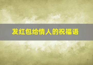 发红包给情人的祝福语