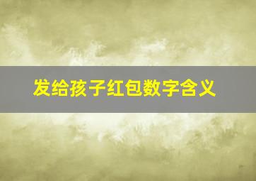 发给孩子红包数字含义