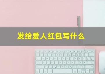 发给爱人红包写什么