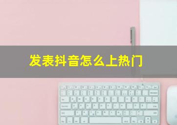 发表抖音怎么上热门