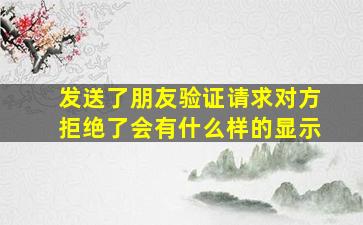 发送了朋友验证请求对方拒绝了会有什么样的显示