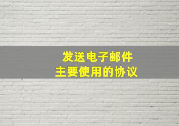 发送电子邮件主要使用的协议