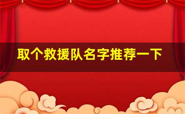 取个救援队名字推荐一下