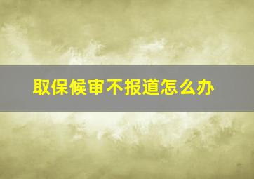 取保候审不报道怎么办