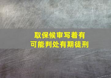 取保候审写着有可能判处有期徒刑