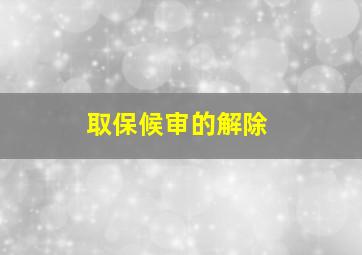 取保候审的解除