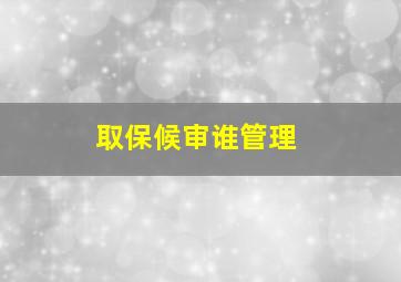 取保候审谁管理