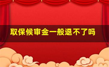 取保候审金一般退不了吗