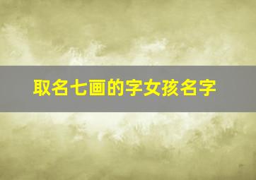 取名七画的字女孩名字