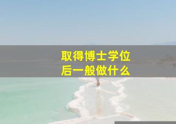 取得博士学位后一般做什么