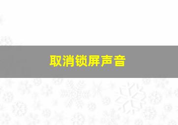 取消锁屏声音