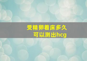 受精卵着床多久可以测出hcg