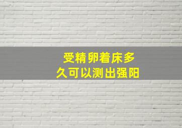 受精卵着床多久可以测出强阳