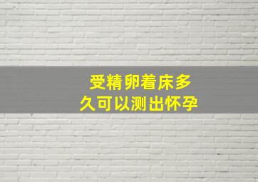 受精卵着床多久可以测出怀孕