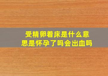 受精卵着床是什么意思是怀孕了吗会出血吗