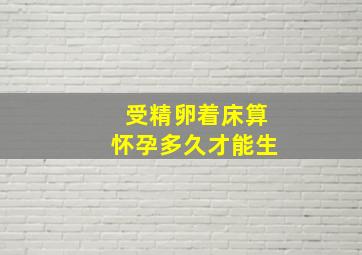 受精卵着床算怀孕多久才能生