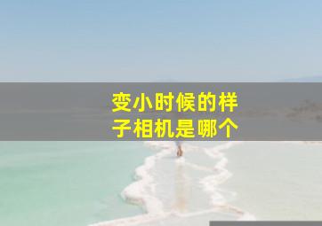 变小时候的样子相机是哪个