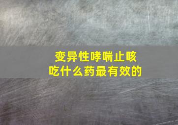 变异性哮喘止咳吃什么药最有效的