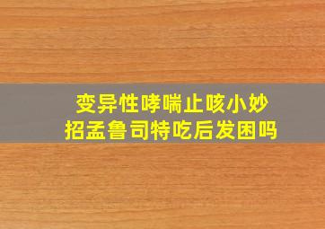 变异性哮喘止咳小妙招孟鲁司特吃后发困吗