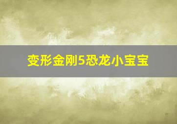 变形金刚5恐龙小宝宝