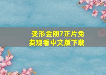 变形金刚7正片免费观看中文版下载