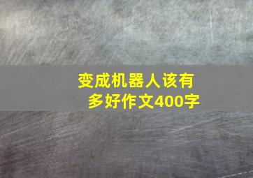 变成机器人该有多好作文400字