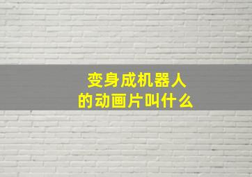 变身成机器人的动画片叫什么