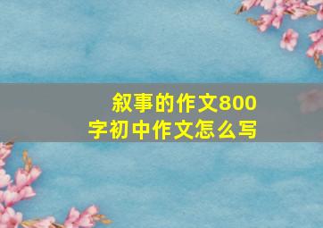 叙事的作文800字初中作文怎么写