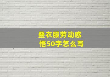 叠衣服劳动感悟50字怎么写