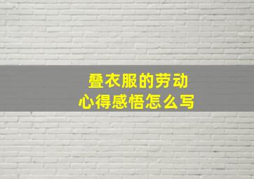 叠衣服的劳动心得感悟怎么写